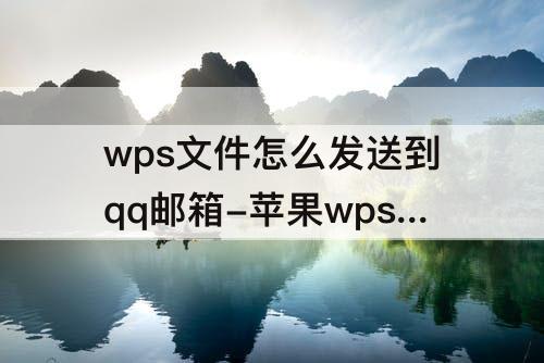 wps文件怎么发送到qq邮箱-苹果wps文件怎么发送到qq邮箱