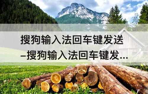 搜狗输入法回车键发送-搜狗输入法回车键发送怎么设置