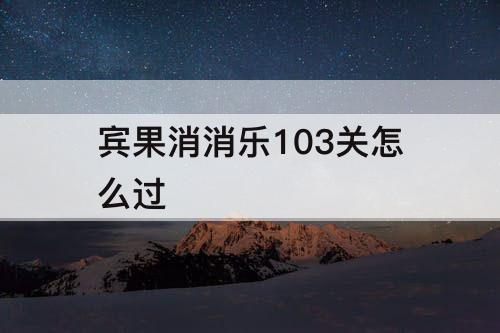 宾果消消乐103关怎么过