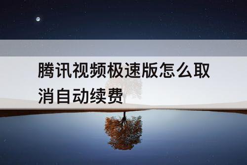 腾讯视频极速版怎么取消自动续费