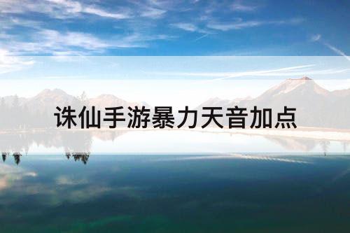 诛仙手游暴力天音加点