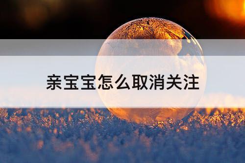 亲宝宝怎么取消关注