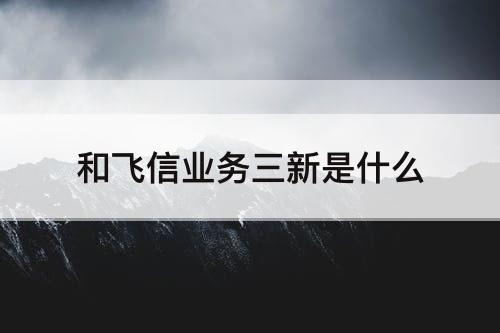 和飞信业务三新是什么