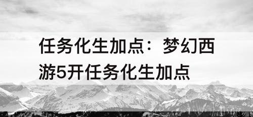 任务化生加点：梦幻西游5开任务化生加点