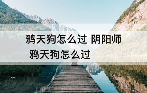鸦天狗怎么过 阴阳师 鸦天狗怎么过