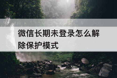 微信长期未登录怎么解除保护模式