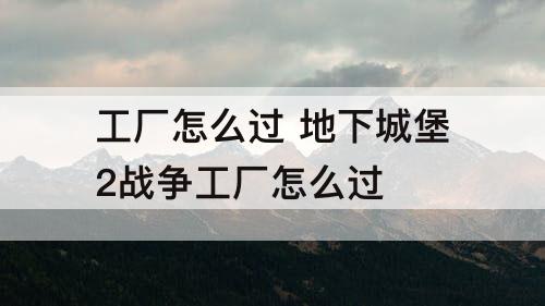 工厂怎么过 地下城堡2战争工厂怎么过