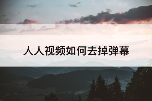 人人视频如何去掉弹幕
