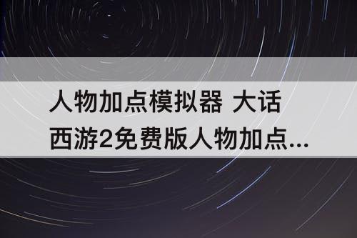 人物加点模拟器 大话西游2免费版人物加点模拟器