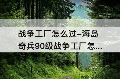战争工厂怎么过-海岛奇兵90级战争工厂怎么过