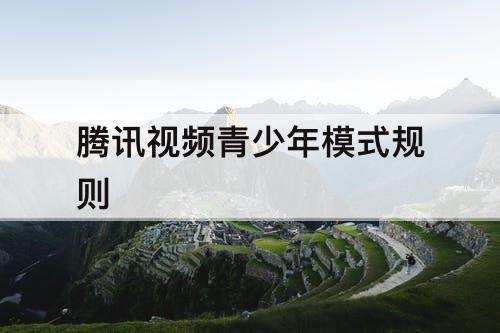 腾讯视频青少年模式规则