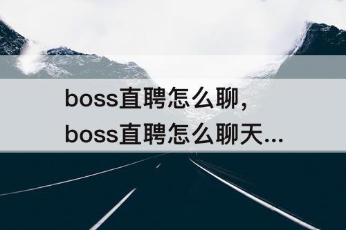 boss直聘怎么聊，boss直聘怎么聊天怎么打招呼啊