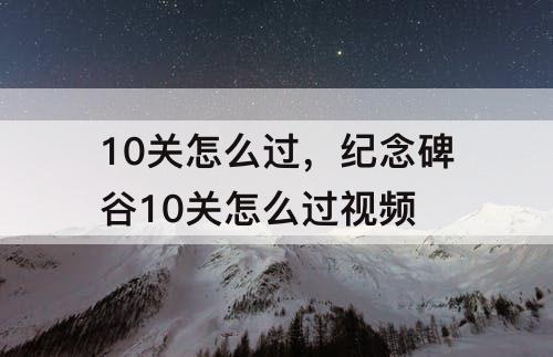 10关怎么过，纪念碑谷10关怎么过视频