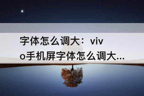 字体怎么调大：vivo手机屏字体怎么调大小