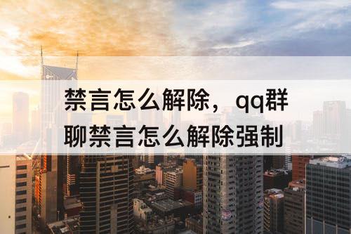 禁言怎么解除，qq群聊禁言怎么解除强制