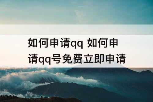 如何申请qq 如何申请qq号免费立即申请