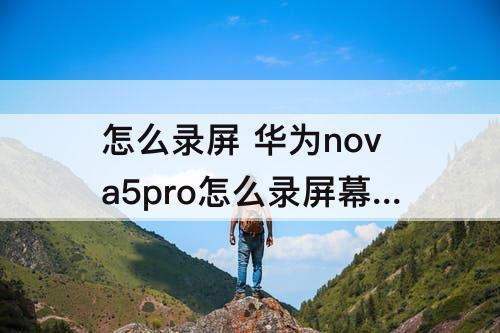 怎么录屏 华为nova5pro怎么录屏幕视频