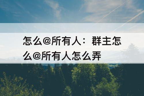 怎么@所有人：群主怎么@所有人怎么弄