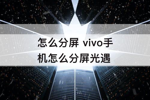 怎么分屏 vivo手机怎么分屏光遇