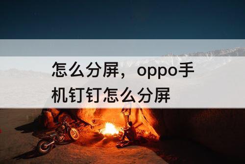 怎么分屏，oppo手机钉钉怎么分屏