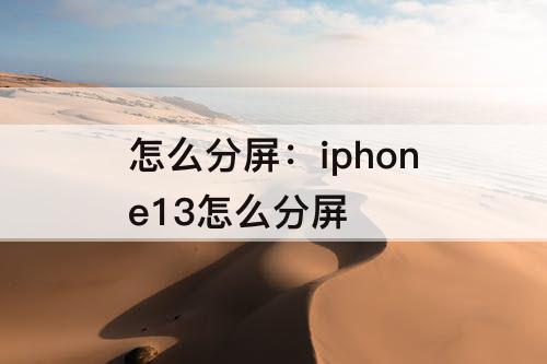 怎么分屏：iphone13怎么分屏