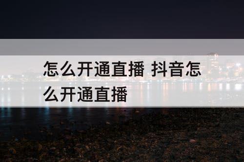 怎么开通直播 抖音怎么开通直播