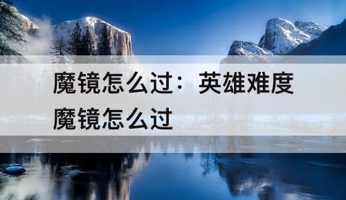 魔镜怎么过：英雄难度魔镜怎么过