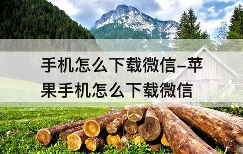 手机怎么下载微信-苹果手机怎么下载微信