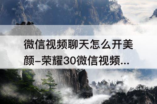 微信视频聊天怎么开美颜-荣耀30微信视频聊天怎么开美颜功能