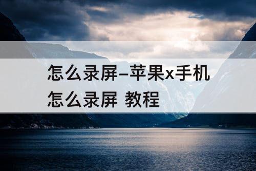 怎么录屏-苹果x手机怎么录屏 教程