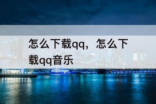 怎么下载qq，怎么下载qq音乐