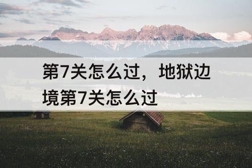 第7关怎么过，地狱边境第7关怎么过