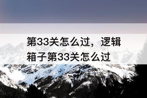 第33关怎么过，逻辑箱子第33关怎么过