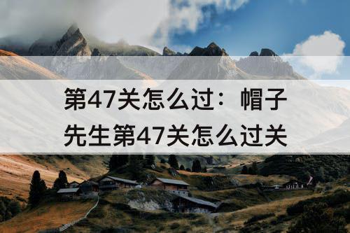 第47关怎么过：帽子先生第47关怎么过关