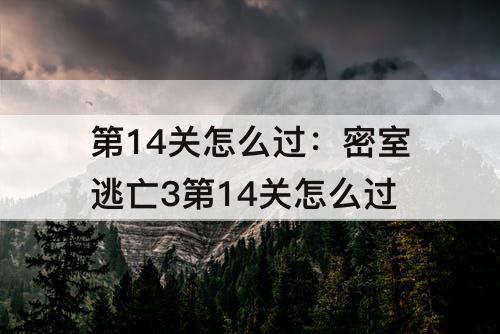 第14关怎么过：密室逃亡3第14关怎么过