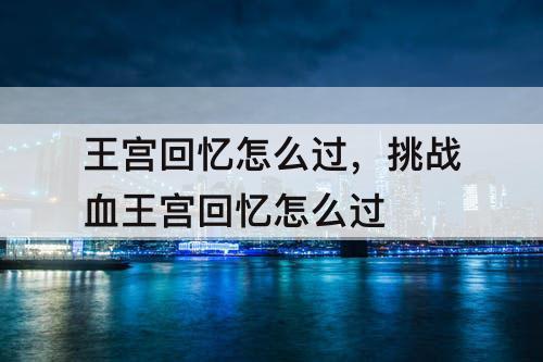 王宫回忆怎么过，挑战血王宫回忆怎么过