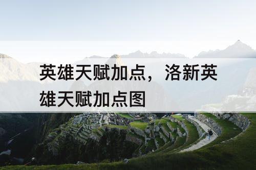 英雄天赋加点，洛新英雄天赋加点图