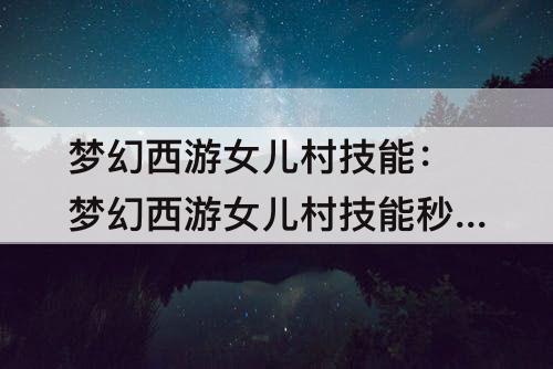 梦幻西游女儿村技能：梦幻西游女儿村技能秒几
