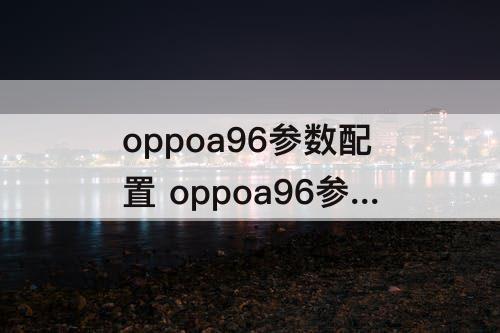 oppoa96参数配置 oppoa96参数配置详情
