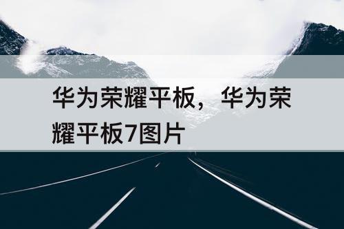 华为荣耀平板，华为荣耀平板7图片