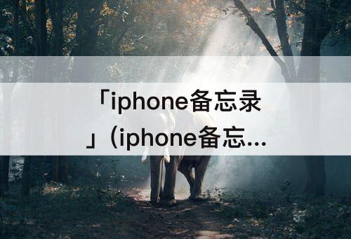 「iphone备忘录」(iphone备忘录怎么撤销上一步)