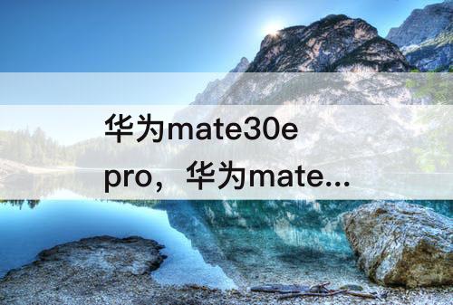 华为mate30e pro，华为mate30e pro参数屏幕刷新率