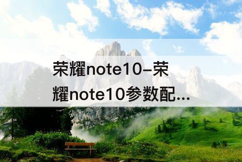 荣耀note10-荣耀note10参数配置