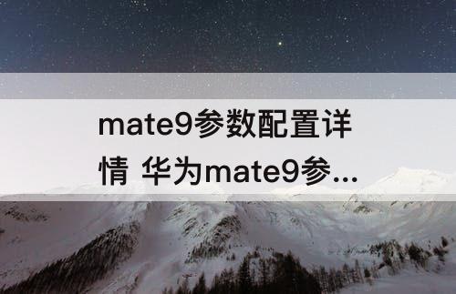 mate9参数配置详情 华为mate9参数配置详情