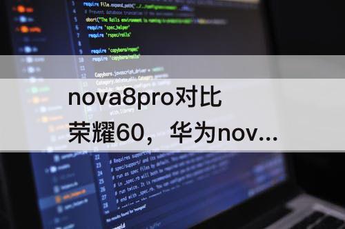 nova8pro对比荣耀60，华为nova8pro对比荣耀60pro