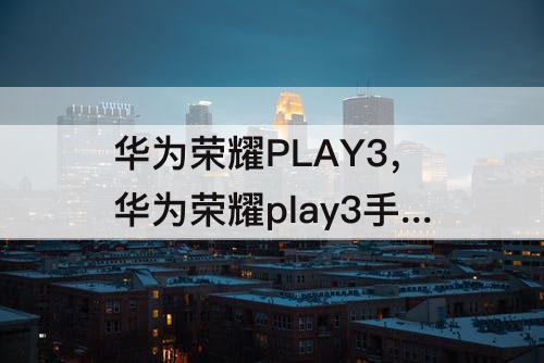 华为荣耀PLAY3，华为荣耀play3手机参数